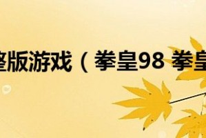 拳皇98完整版下载，拳皇98完整版免收费下载安装(拳皇98完整版最新版特色热门道具)