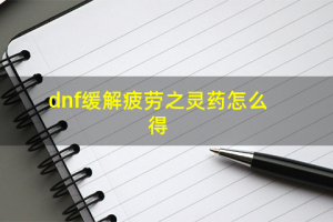 dnf缓解之疲劳吗_dnf缓解疲劳灵药