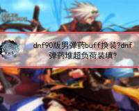 dnf90弹药buff套_dnf95版本男弹药buff换装