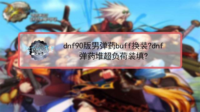 dnf90弹药buff套_dnf95版本男弹药buff换装